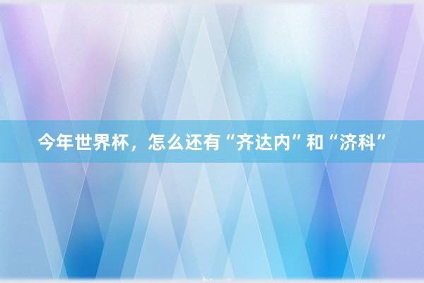 今年世界杯，怎么还有“齐达内”和“济科”