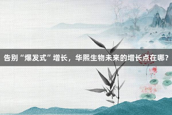 告别“爆发式”增长，华熙生物未来的增长点在哪？