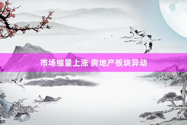 市场缩量上涨 房地产板块异动