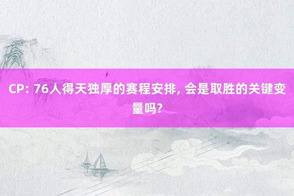 CP: 76人得天独厚的赛程安排, 会是取胜的关键变量吗?