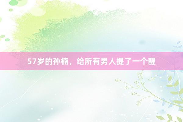 57岁的孙楠，给所有男人提了一个醒
