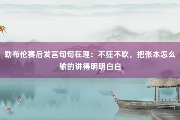 勒布伦赛后发言句句在理：不狂不吹，把张本怎么输的讲得明明白白