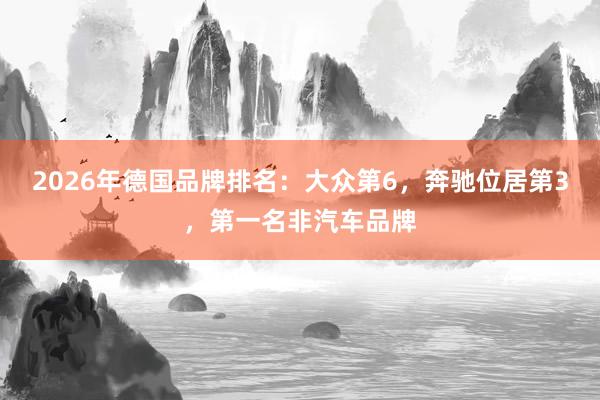 2026年德国品牌排名：大众第6，奔驰位居第3，第一名非汽车品牌