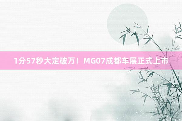 1分57秒大定破万！MG07成都车展正式上市