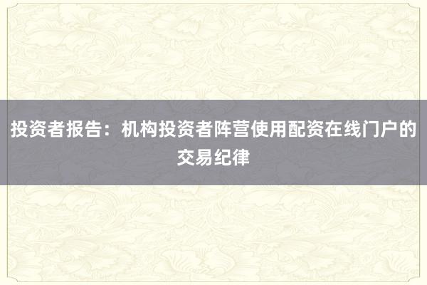 投资者报告：机构投资者阵营使用配资在线门户的交易纪律