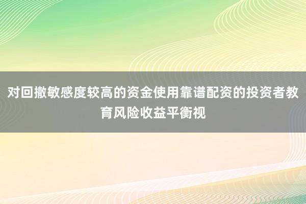 对回撤敏感度较高的资金使用靠谱配资的投资者教育风险收益平衡视