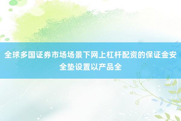 全球多国证券市场场景下网上杠杆配资的保证金安全垫设置以产品全