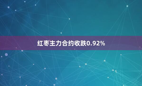 红枣主力合约收跌0.92%