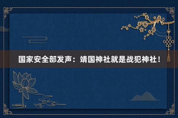 国家安全部发声：靖国神社就是战犯神社！
