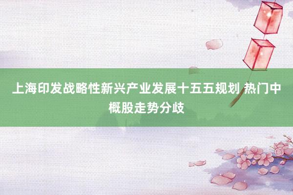 上海印发战略性新兴产业发展十五五规划 热门中概股走势分歧