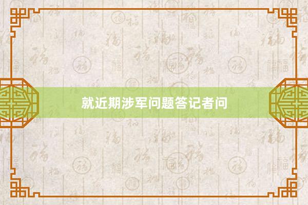 就近期涉军问题答记者问