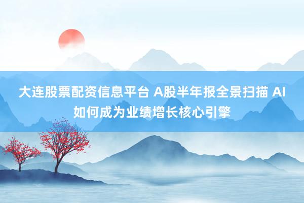 大连股票配资信息平台 A股半年报全景扫描 AI如何成为业绩增长核心引擎