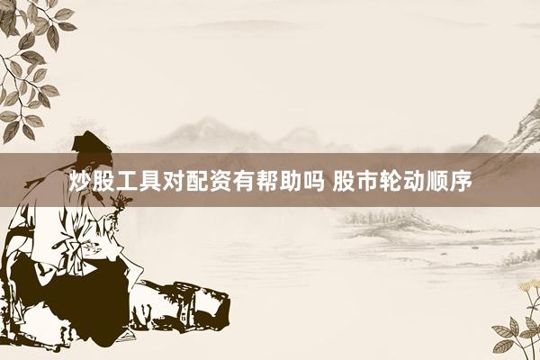 炒股工具对配资有帮助吗 股市轮动顺序
