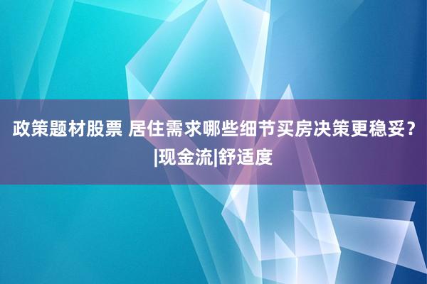 政策题材股票 居住需求哪些细节买房决策更稳妥？|现金流|舒适度