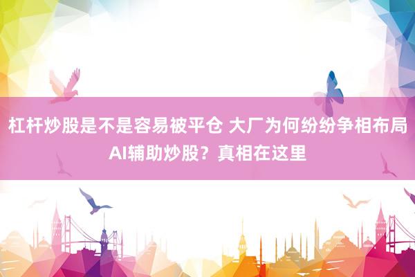 杠杆炒股是不是容易被平仓 大厂为何纷纷争相布局AI辅助炒股？真相在这里