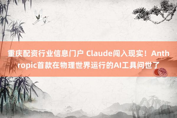重庆配资行业信息门户 Claude闯入现实！Anthropic首款在物理世界运行的AI工具问世了