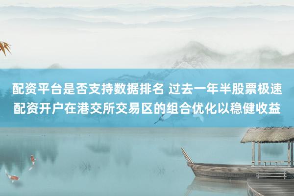 配资平台是否支持数据排名 过去一年半股票极速配资开户在港交所交易区的组合优化以稳健收益