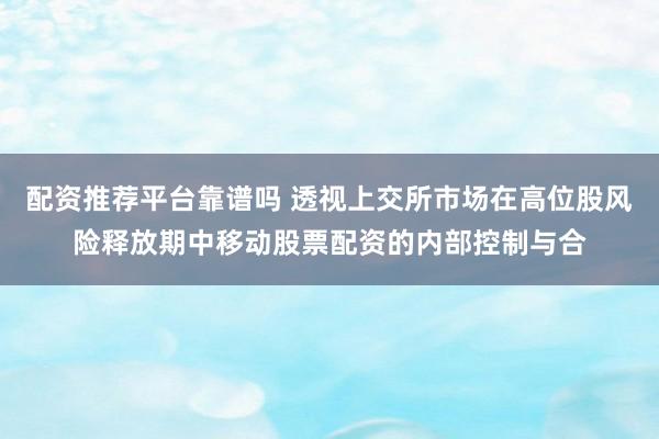 配资推荐平台靠谱吗 透视上交所市场在高位股风险释放期中移动股票配资的内部控制与合