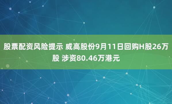 股票配资风险提示 威高股份9月11日回购H股26万股 涉资80.46万港元