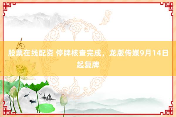 股票在线配资 停牌核查完成，龙版传媒9月14日起复牌