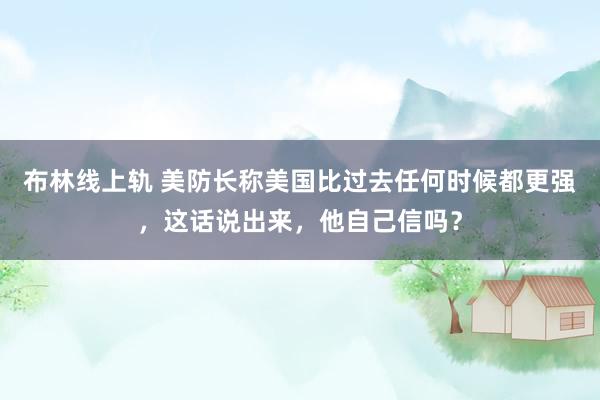 布林线上轨 美防长称美国比过去任何时候都更强，这话说出来，他自己信吗？