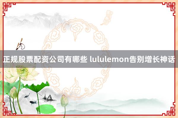 正规股票配资公司有哪些 lululemon告别增长神话