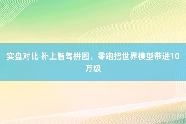 实盘对比 补上智驾拼图，零跑把世界模型带进10万级