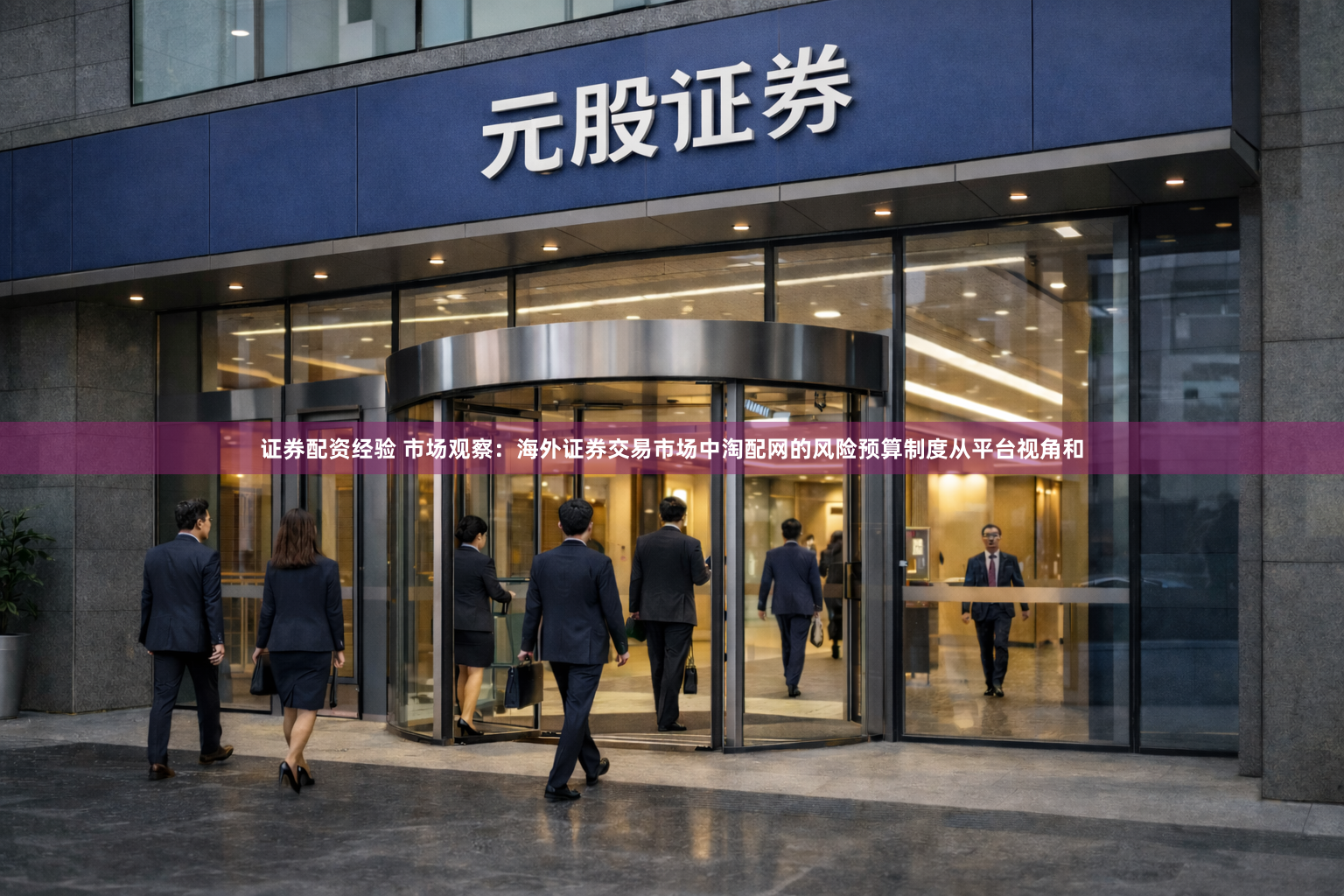 证券配资经验 市场观察：海外证券交易市场中淘配网的风险预算制度从平台视角和
