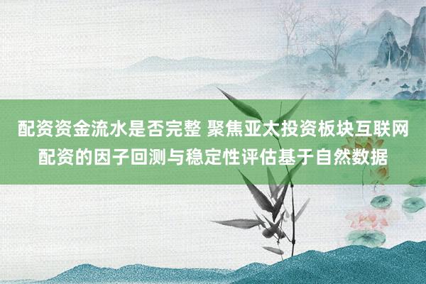 配资资金流水是否完整 聚焦亚太投资板块互联网配资的因子回测与稳定性评估基于自然数据