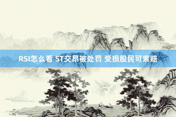 RSI怎么看 ST交昂被处罚 受损股民可索赔