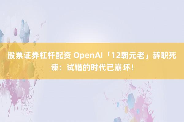 股票证券杠杆配资 OpenAI「12朝元老」辞职死谏：试错的时代已崩坏！