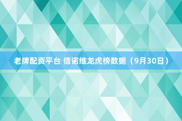 老牌配资平台 信诺维龙虎榜数据（9月30日）