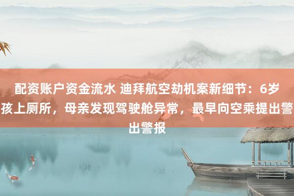 配资账户资金流水 迪拜航空劫机案新细节：6岁女孩上厕所，母亲发现驾驶舱异常，最早向空乘提出警报